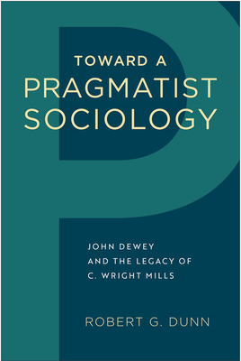 Toward a Pragmatist Sociology: John Dewey and the Legacy of C. Wright Mills - Dunn, Robert G
