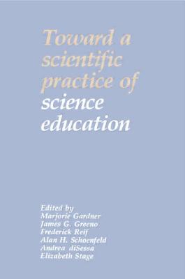 Toward a Scientific Practice of Science Education - Gardner, Marjorie (Editor), and Greeno, James G (Editor), and Reif, Frederick (Editor)