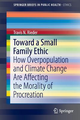 Toward a Small Family Ethic: How Overpopulation and Climate Change Are Affecting the Morality of Procreation - Rieder, Travis N