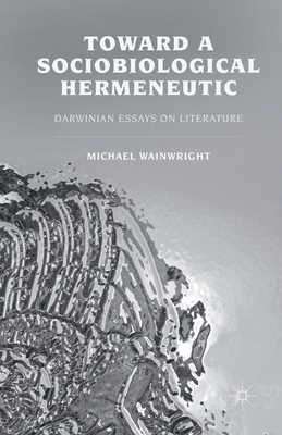 Toward a Sociobiological Hermeneutic: Darwinian Essays on Literature - Wainwright, M