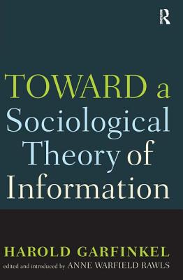 Toward A Sociological Theory of Information - Garfinkel, Harold, and Rawls, Anne