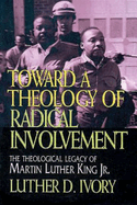Toward a Theology of Radical Involvement: The Theological Legacy of Martin Luther King, Jr.