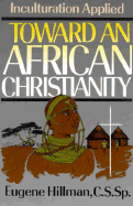 Toward an African Christianity: Inculturation Applied - Hillman, Eugene