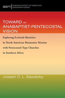 Toward an Anabaptist-Pentecostal Vision - Sawatzky, Joseph C L