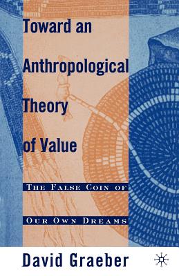 Toward an Anthropological Theory of Value: The False Coin of Our Own Dreams - Graeber, D.