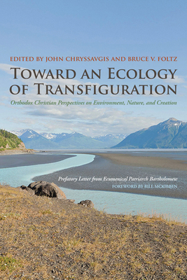 Toward an Ecology of Transfiguration: Orthodox Christian Perspectives on Environment, Nature, and Creation - Chryssavgis, John (Editor), and Foltz, Bruce V (Editor), and Bartholomew, Ecumenical Patriarch (Preface by)