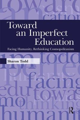 Toward an Imperfect Education: Facing Humanity, Rethinking Cosmopolitanism - Todd, Sharon