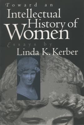 Toward an Intellectual History of Women: Essays By Linda K. Kerber - Kerber, Linda K