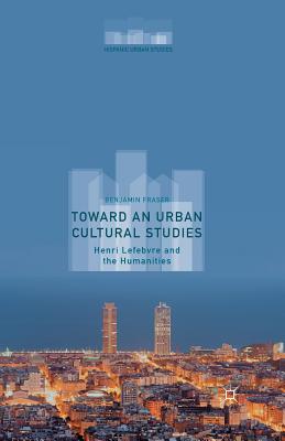 Toward an Urban Cultural Studies: Henri Lefebvre and the Humanities - Fraser, Benjamin