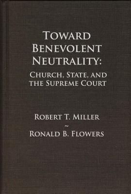 Toward Benevolent Neutrality, Volumes 1 and 2: Church, State, and the Supreme Court - Miller, Robert T, and Flowers, Ronald B