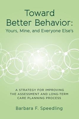 Toward Better Behavior: Yours, Mine, and Everyone Else's: A Strategy for Improving the Assessment and Long-Term Care Planning Process - Speedling, Barbara F