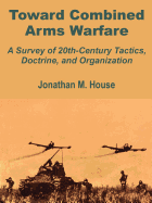 Toward Combined Arms Warfare: A Survey of 20th-Century Tactics, Doctrine, and Organization