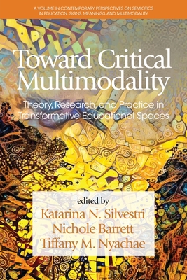 Toward Critical Multimodality: Theory, Research, and Practice in Transformative Educational Spaces - Silvestri, Katarina (Editor)