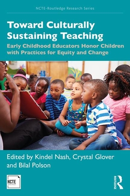 Toward Culturally Sustaining Teaching: Early Childhood Educators Honor Children with Practices for Equity and Change - Nash, Kindel Turner (Editor), and Glover, Crystal Polite (Editor), and Polson, Bilal (Editor)