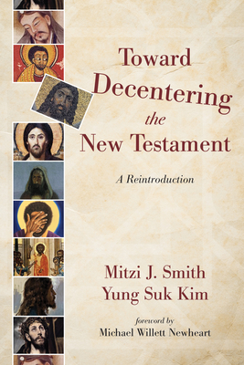 Toward Decentering the New Testament - Smith, Mitzi J, and Kim, Yung Suk, and Newheart, Michael Willett (Foreword by)