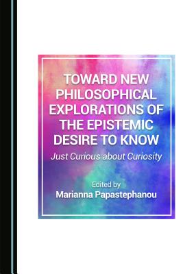 Toward New Philosophical Explorations of the Epistemic Desire to Know: Just Curious about Curiosity - Papastephanou, Marianna (Editor)