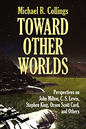 Toward Other Worlds: Perspectives on John Milton, C. S. Lewis, Stephen King, Orson Scott Card, and Others