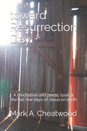 toward Resurrection Day: A meditative and poetic re-telling of the story, as told by John