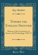 Toward the Endless Frontier: History of the Committee on Science and Technology, 1959-79 (Classic Reprint)