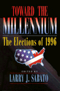 Toward the Millennium: The Elections of 1996 - Sabato, Larry