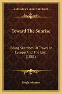 Toward the Sunrise: Being Sketches of Travel in Europe and the East (1881)