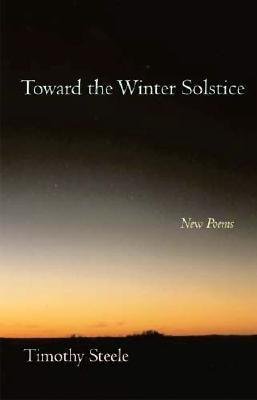 Toward the Winter Solstice: New Poems - Steele, Timothy, Professor