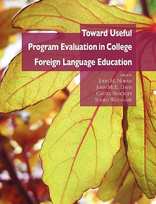 Toward Useful Program Evaluation in College Foreign Language Education - Norris, John M (Editor), and Davis, John McE (Editor), and Sinicrope, Castle (Editor)