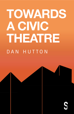 Towards a Civic Theatre - Hutton, Dan