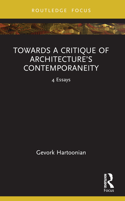 Towards a Critique of Architecture's Contemporaneity: 4 Essays - Hartoonian, Gevork