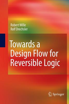 Towards a Design Flow for Reversible Logic - Wille, Robert, and Drechsler, Rolf