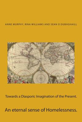 Towards a Diasporic Imagination of the Present.: An eternal sense of Homelessness. - Williams, Rina Verma, and Dubhghaill, Sean O, and Bharadwaj, Tapati (Editor)