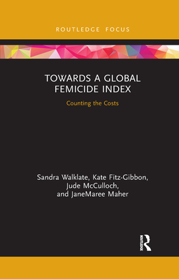 Towards a Global Femicide Index: Counting the Costs - Walklate, Sandra, and Fitz-Gibbon, Kate, and McCulloch, Jude