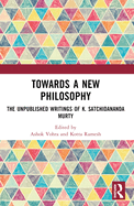 Towards a New Philosophy: The Unpublished Writings of K. Satchidananda Murty