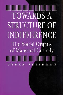 Towards a Structure of Indifference: The Social Origins of Maternal Custody - Friedman, Debra