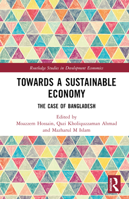 Towards a Sustainable Economy: The Case of Bangladesh - Hossain, Moazzem (Editor), and Ahmad, Qazi Kholiquzzaman (Editor), and Islam, Mazharul M (Editor)