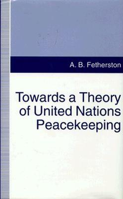 Towards a Theory of United Nations Peacekeeping - Fetherston, A B