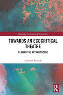 Towards an Ecocritical Theatre: Playing the Anthropocene