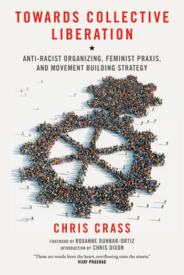 Towards Collective Liberation: Anti-Racist Organizing, Feminist Praxis, and Movement Building Strategy - Crass, Chris, and Dixon, Chris (Introduction by), and Dunbar-Ortiz, Roxanne (Foreword by)