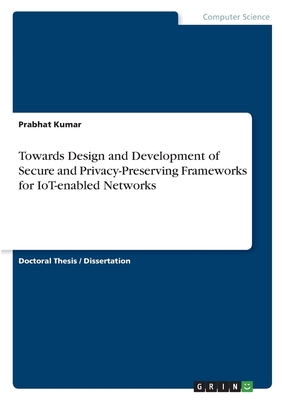 Towards Design and Development of Secure and Privacy-Preserving Frameworks for IoT-enabled Networks - Kumar, Prabhat