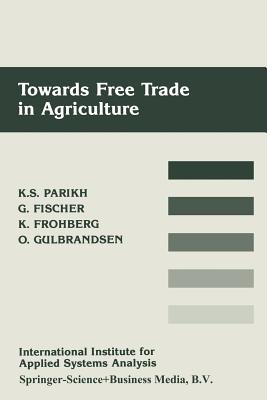 Towards Free Trade in Agriculture - Parikh, Kirit S, and Fischer, Gnther, and Frohberg, Klaus