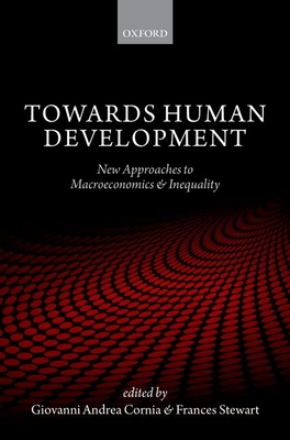 Towards Human Development: New Approaches to Macroeconomics and Inequality - Cornia, Giovanni Andrea (Editor), and Stewart, Frances (Editor)