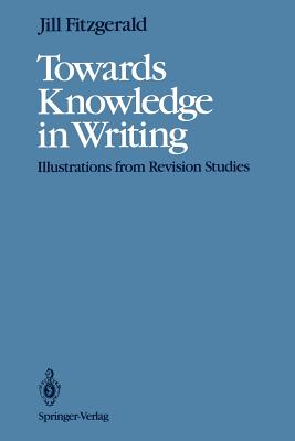 Towards Knowledge in Writing: Illustrations from Revision Studies - Fitzgerald, Jill, PhD, and Beach, Richard (Foreword by)