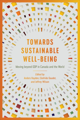 Towards Sustainable Well-Being: Moving Beyond Gdp in Canada and the World - Hayden, Anders (Editor), and Gaudet, Cofride (Editor), and Wilson, Jeffrey (Editor)