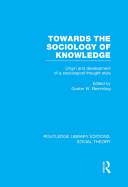Towards the Sociology of Knowledge (RLE Social Theory): Origin and Development of a Sociological Thought Style