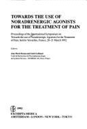 Towards the Use of Noradrenergic Agonists for the Treatment of Pain: Proceedings of the International Symposium on Towards the Use of Noradrenergic Agonists for the Treatment of Pain, Held in Versailles, France, 20-21 March 1992