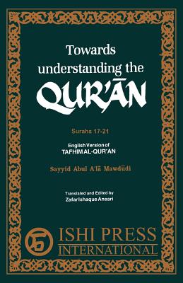 Towards Understanding the Qur'an Surahs 17-21 - Mawdudi, Sayyid Abul a, and Ansari, Zafar Ishaq, and Sloan, Ismail
