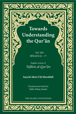 Towards Understanding the Qur'an (Tafhim Al-Qur'an) Volume 13: Surah 13 (Al-Tahrim) to Surah 77 (Al-Mursalat) - Mawdudi, Sayyid Abul A'La