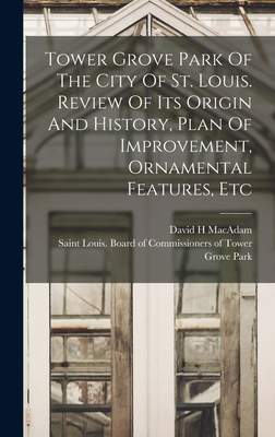 Tower Grove Park Of The City Of St. Louis. Review Of Its Origin And History, Plan Of Improvement, Ornamental Features, Etc - H, MacAdam David, and Saint Louis (Mo ) Board of Commissio (Creator)