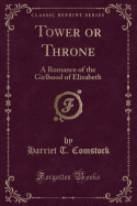 Tower or Throne: A Romance of the Girlhood of Elizabeth (Classic Reprint)