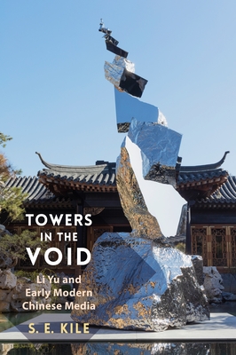 Towers in the Void: Li Yu and Early Modern Chinese Media - Kile, S E